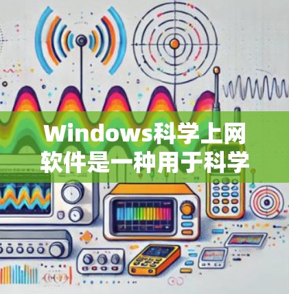 Windows科学上网软件是一种用于科学计算、工程设计、数据分析和图形化的应用程序。以下是一些常见的科学计算工具 Windows科学上网软件是一种用于科学计算、工程设计、数据分析和图形化的应用程序。以下是一些常见的科学计算工具