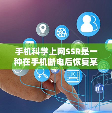 手机科学上网SSR是一种在手机断电后恢复某些必要数据的技术,旨在提升手机的稳定性并减少数据丢失风险。以下是关于该技术的详细解释 手机科学上网SSR是一种在手机断电后恢复某些必要数据的技术,旨在提升手机的稳定性并减少数据丢失风险。以下是关于该技术的详细解释