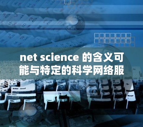 net science 的含义可能与特定的科学网络服务相关。以下是对该术语的详细介绍 net science 的含义可能与特定的科学网络服务相关。以下是对该术语的详细介绍