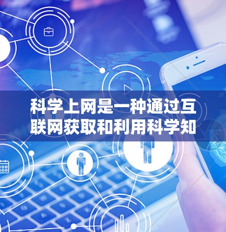 科学上网是一种通过互联网获取和利用科学知识、信息和资源的方法。以下是对科学上网的详细分步说明