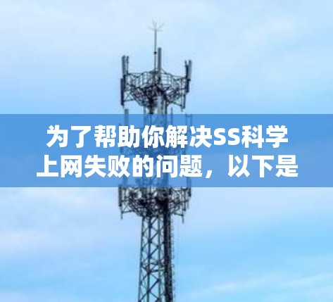 为了帮助你解决SS科学上网失败的问题，以下是一些建议和步骤，供你参考