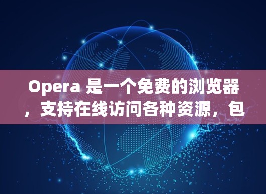 Opera 是一个免费的浏览器，支持在线访问各种资源，包括科学资料、学术文章、在线课程等。以下是一些关于科学上网使用 Opera的步骤和建议