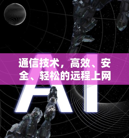 通信技术，高效、安全、轻松的远程上网