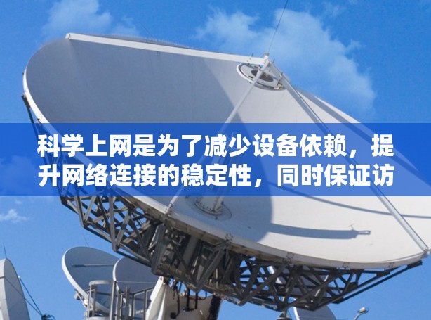 科学上网是为了减少设备依赖，提升网络连接的稳定性，同时保证访问的安全性。以下是一些适合新手的科学上网工具和方法，帮助您高效且安全地访问互联网