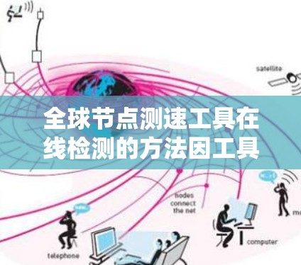 全球节点测速工具在线检测的方法因工具而异，以下是一些常见的在线检测方法和步骤