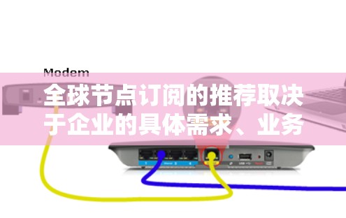 全球节点订阅的推荐取决于企业的具体需求、业务范围、信任度要求以及合规性要求。以下是一些常见的全球节点订阅类型及其推荐理由