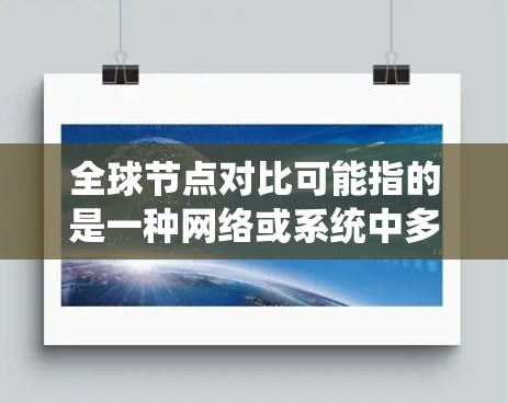 全球节点对比可能指的是一种网络或系统中多个节点之间的对比，通常用于评估系统的性能、高效性或稳定性。具体含义可能因上下文而异，以下是一些可能的解释