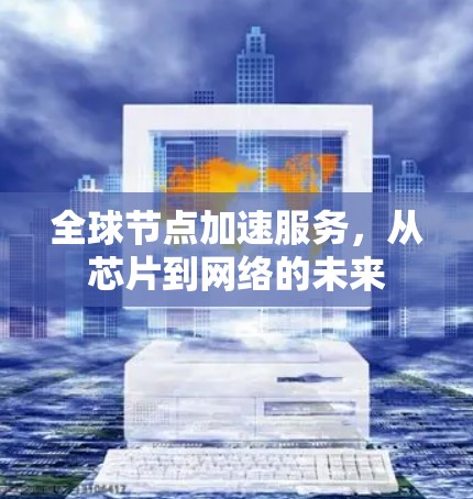 全球节点加速服务，从芯片到网络的未来