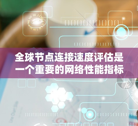 全球节点连接速度评估是一个重要的网络性能指标,通常用于衡量节点设备之间的连接速度和稳定性。以下是全球节点连接速度评估的一些常用方法和步骤 全球节点连接速度评估是一个重要的网络性能指标,通常用于衡量节点设备之间的连接速度和稳定性。以下是全球节点连接速度评估的一些常用方法和步骤