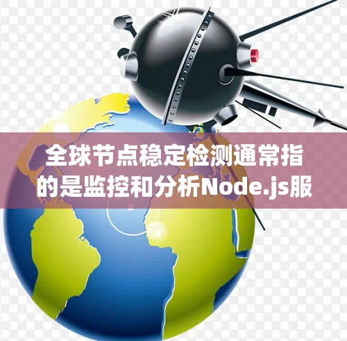 全球节点稳定检测通常指的是监控和分析Node.js服务器(或容器)的数量变化,以确保系统不会因节点数量过多而崩溃或性能下降。以下是对全球节点稳定检测的简要解释和一些关键点 全球节点稳定检测通常指的是监控和分析Node.js服务器(或容器)的数量变化,以确保系统不会因节点数量过多而崩溃或性能下降。以下是对全球节点稳定检测的简要解释和一些关键点