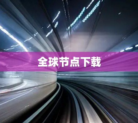 全球节点下载 全球节点下载
