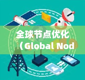 全球节点优化(Global Node Optimization)是一种数学优化技术,广泛应用于科学计算和工程设计中,旨在减少计算量并提高效率。以下是关于这一技术的系统总结 全球节点优化(Global Node Optimization)是一种数学优化技术,广泛应用于科学计算和工程设计中,旨在减少计算量并提高效率。以下是关于这一技术的系统总结