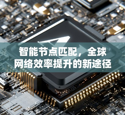 智能节点匹配,全球网络效率提升的新途径 智能节点匹配,全球网络效率提升的新途径