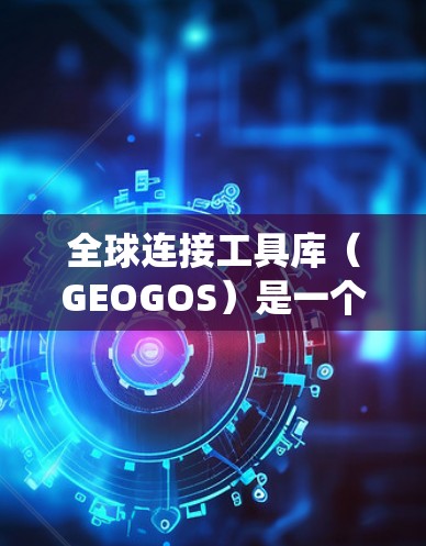 全球连接工具库（GEOGOS）是一个强大的地理信息系统（GIS）库，主要功能包括几何运算、数据处理和算法实现。以下是对GEOGOS的详细总结