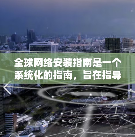 全球网络安装指南是一个系统化的指南，旨在指导用户在不同国家和地区使用全球网络设备安装和维护软件。以下是对该指南的详细分析和整理