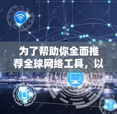 为了帮助你全面推荐全球网络工具，以下是一个分类整理的列表，涵盖从基础到专业级别的工具