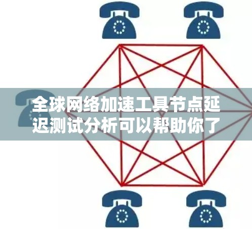 全球网络加速工具节点延迟测试分析可以帮助你了解不同加速工具的延迟表现，从而帮助你优化网络性能或选择更合适的工具。以下是对延迟测试的分析和建议