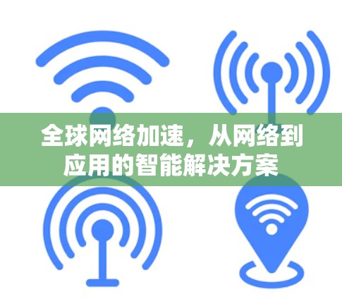 全球网络加速，从网络到应用的智能解决方案