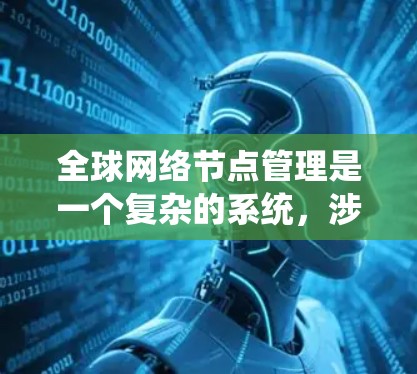 全球网络节点管理是一个复杂的系统，涉及多个方面，从基础操作到高级管理都有其特定的要求。以下是详细的步骤指南，帮助你更好地理解和管理全球网络节点