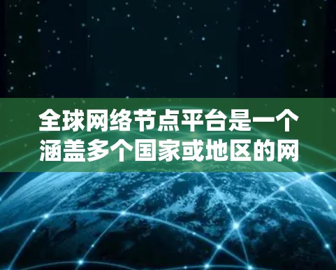 全球网络节点平台是一个涵盖多个国家或地区的网络基础设施和服务的系统，旨在提供全球范围内的网络管理、连接和数据处理能力。以下是对该平台的详细总结