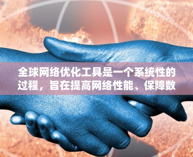 全球网络优化工具是一个系统性的过程,旨在提高网络性能、保障数据传输和确保网络的安全性。以下是对该过程的系统化步骤 全球网络优化工具是一个系统性的过程,旨在提高网络性能、保障数据传输和确保网络的安全性。以下是对该过程的系统化步骤