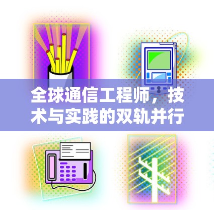 全球通信工程师，技术与实践的双轨并行