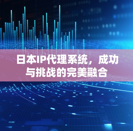 日本IP代理系统，成功与挑战的完美融合