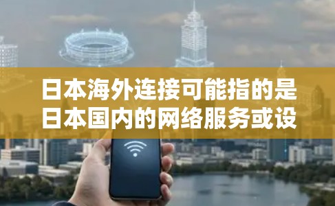 日本海外连接可能指的是日本国内的网络服务或设备连接到其他国家的网络服务。以下是一些可能的解释