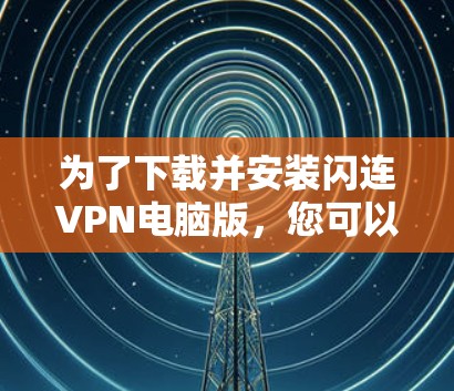 为了下载并安装闪连VPN电脑版，您可以按照以下步骤进行