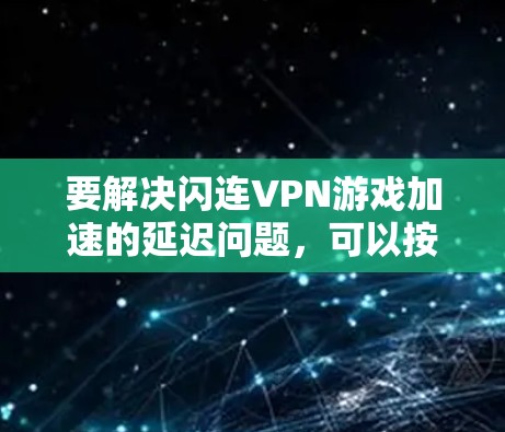 要解决闪连VPN游戏加速的延迟问题，可以按照以下步骤进行