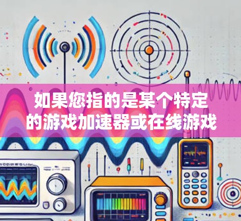 如果您指的是某个特定的游戏加速器或在线游戏的加速服务，我建议您访问其官网或应用商店直接下载加速器客户端。此外，您也可以通过以下步骤来查找