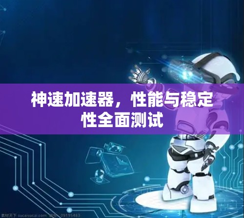 神速加速器，性能与稳定性全面测试