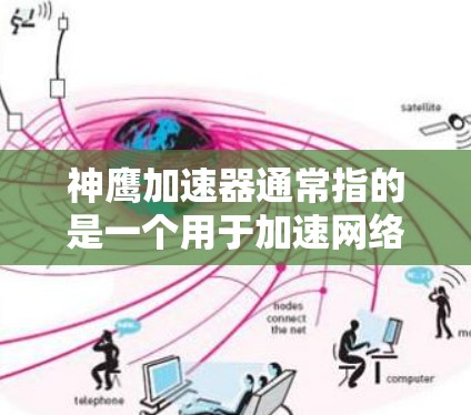 神鹰加速器通常指的是一个用于加速网络设备或网络连接的工具。具体功能可能包括
