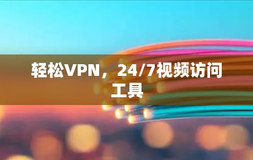 轻松VPN,24/7视频访问工具 轻松VPN,24/7视频访问工具