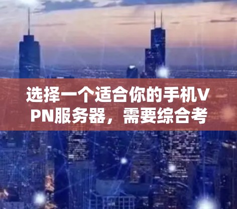 选择一个适合你的手机VPN服务器，需要综合考虑多个因素。以下是一个详细的指南，帮助你做出明智的选择