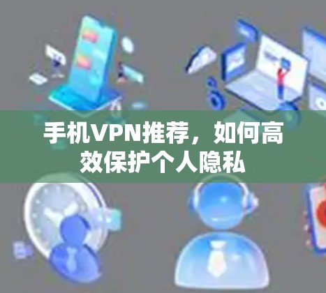 手机VPN推荐，如何高效保护个人隐私