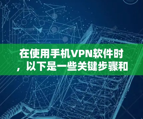 在使用手机VPN软件时，以下是一些关键步骤和注意事项
