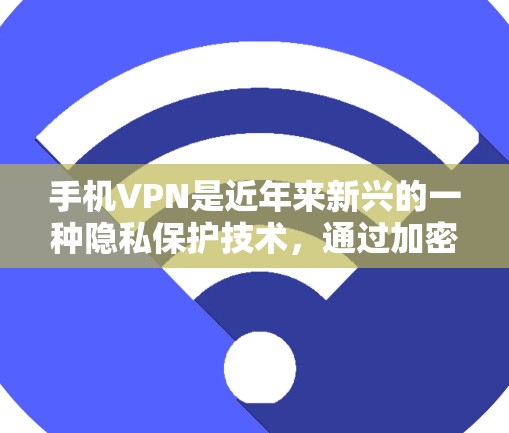 手机VPN是近年来新兴的一种隐私保护技术，通过加密数据传输来保护用户的数据安全。以下是对手机VPN使用体验的详细分析