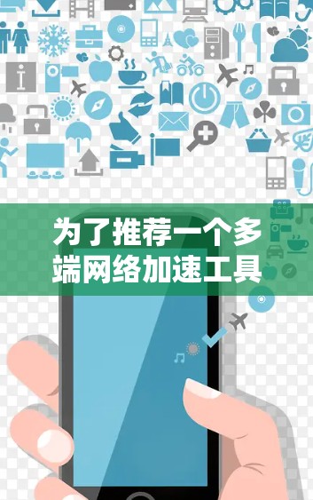 为了推荐一个多端网络加速工具,以下是一些综合考虑的因素和推荐方案 为了推荐一个多端网络加速工具,以下是一些综合考虑的因素和推荐方案