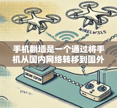 手机翻墙是一个通过将手机从国内网络转移到国外网络的程序，通常用于管理国际数据包和使用国际数据库。以下是详细的步骤和注意事项