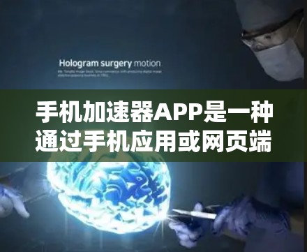 手机加速器APP是一种通过手机应用或网页端来加速功能下载或运行某些应用的工具。以下是一些常见的手机加速器应用及其特点