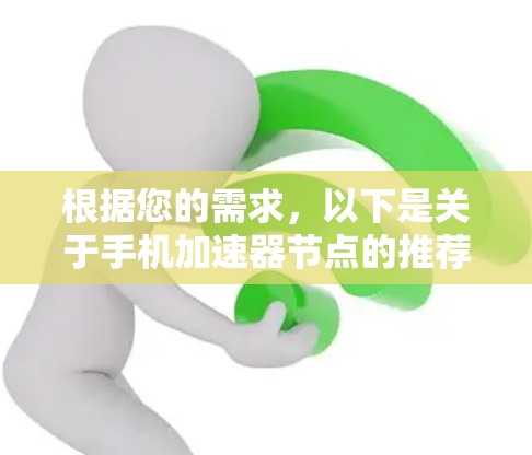 根据您的需求,以下是关于手机加速器节点的推荐,以及它们的适用场景和设置方法 根据您的需求,以下是关于手机加速器节点的推荐,以及它们的适用场景和设置方法