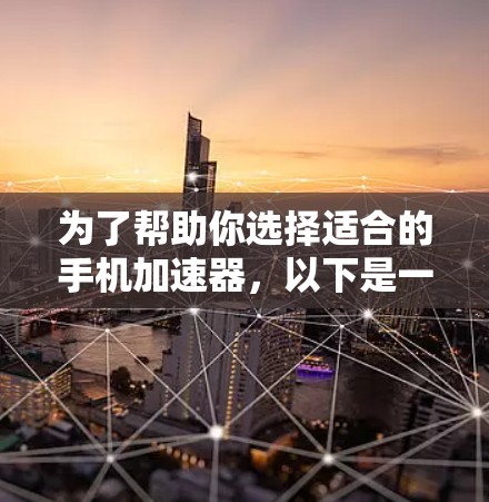为了帮助你选择适合的手机加速器,以下是一些关键点和推荐 为了帮助你选择适合的手机加速器,以下是一些关键点和推荐