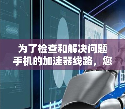为了检查和解决问题手机的加速器线路，您可以按照以下步骤进行