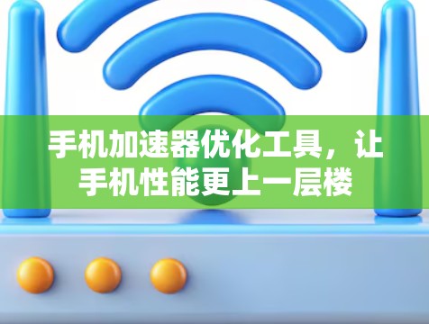 手机加速器优化工具，让手机性能更上一层楼