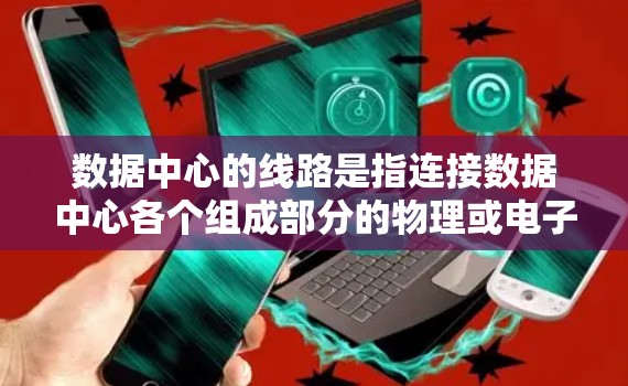 数据中心的线路是指连接数据中心各个组成部分的物理或电子线路。这些线路是数据中心运行的基础，确保数据的传输、存储和访问