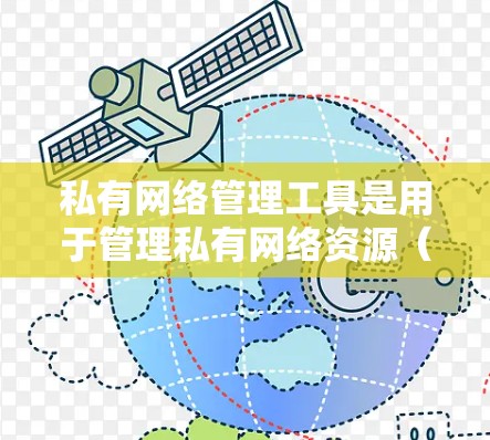 私有网络管理工具是用于管理私有网络资源（如服务器、路由器、交换机和防火墙）的软件或设备，旨在提供高效、安全和便捷的网络管理环境。以下是对私有网络管理工具的详细分析