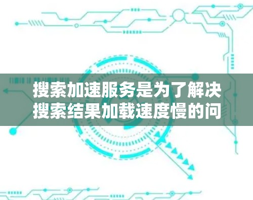 搜索加速服务是为了解决搜索结果加载速度慢的问题而开发的辅助工具。以下是对这些服务的详细介绍