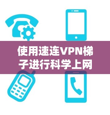 使用速连VPN梯子进行科学上网,是一个系统性的过程,需要熟悉VPN的基本原理和配置。以下是一步步的指南,帮助您高效使用VPN梯子 使用速连VPN梯子进行科学上网,是一个系统性的过程,需要熟悉VPN的基本原理和配置。以下是一步步的指南,帮助您高效使用VPN梯子