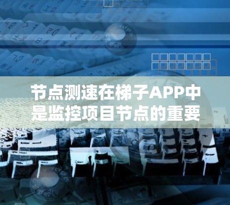 节点测速在梯子APP中是监控项目节点的重要功能,帮助确保项目按时完成。以下是详细的步骤和思考过程 节点测速在梯子APP中是监控项目节点的重要功能,帮助确保项目按时完成。以下是详细的步骤和思考过程